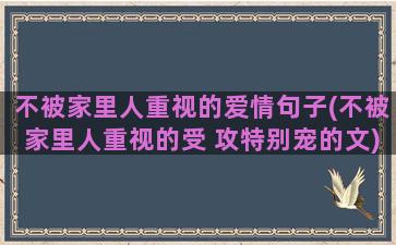 不被家里人重视的爱情句子(不被家里人重视的受 攻特别宠的文)